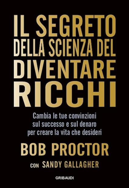 Il segreto della scienza del diventare ricchi. Cambia le tue convinzioni sul successo e sul denaro per creare la vita che desideri - Sandy Gallagher,Bob Proctor,Roberto Merlini - ebook