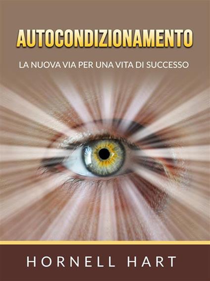 Autocondizionamento. La nuova via per una vita di successo - Hornell Hart,David De Angelis - ebook