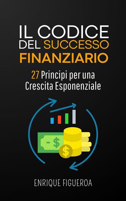 Il codice del successo finanziario: 27 principi per una crescita esponenziale - Enrique Figueroa - ebook