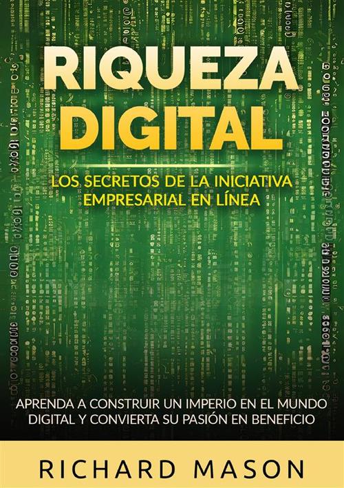 Riqueza digital. Los secretos de la iniciativa empresarial en línea. Aprenda a construir un imperio en el mundo digital y convierta su pasión en beneficio - Richard Mason - copertina