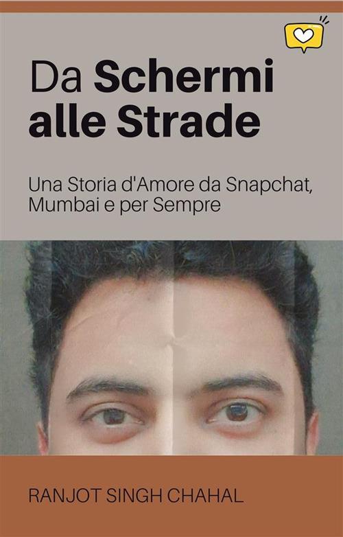 Da schermi alle strade: una storia d'amore da Snapchat, Mumbai e per sempre - Ranjot Singh Chahal - ebook