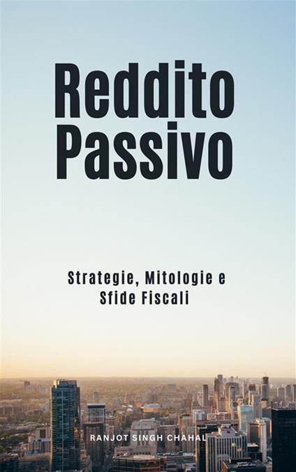 Reddito passivo: strategie, mitologie e sfide fiscali - Ranjot Singh Chahal - ebook