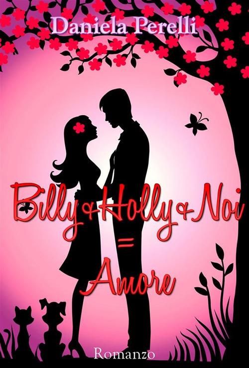 Billy+Holly+Noi = Amore - Daniela Perelli - ebook