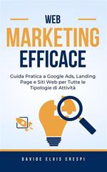 Web Marketing efficace. Guida pratica a Google Ads, Landing Page e siti web per diverse tipologie di attività