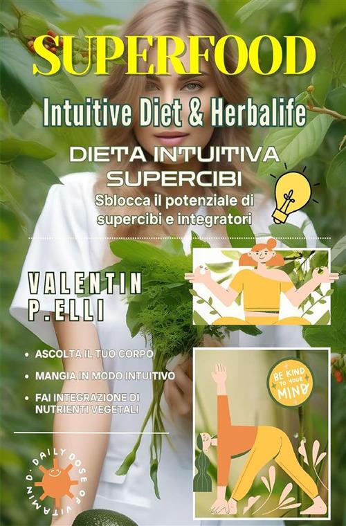Superfood intuitive diet & Herbalife. Dieta intuitiva supercibi, sblocca il potenziale di supercibi e integratori - Valentin P. Elli - copertina