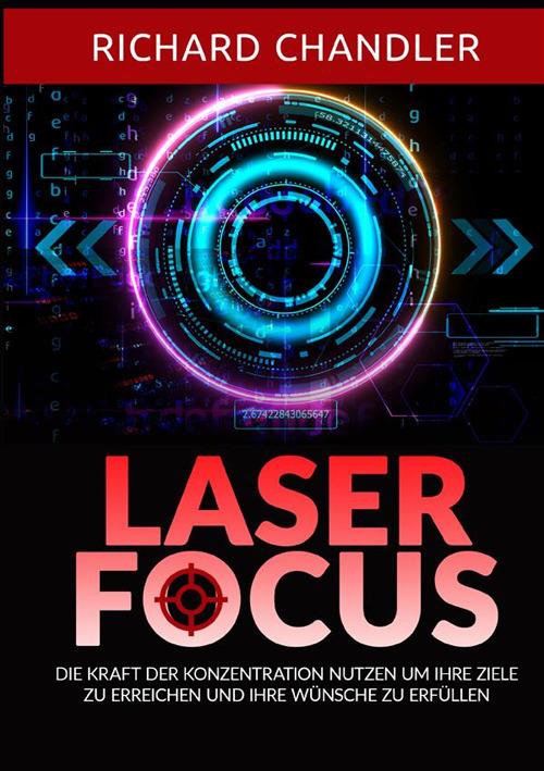 Laser Focus. Die kraft der konzentration nutzen um ihre ziele zu erreichen und ihre wünsche zu erfüllen - Richard Chandler - copertina
