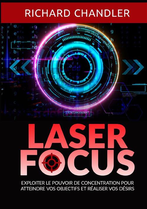 Laser focus. Exploiter le pouvoir de concentration pour atteindre vos objectifs et réaliser vos désirs - Richard Chandler - copertina