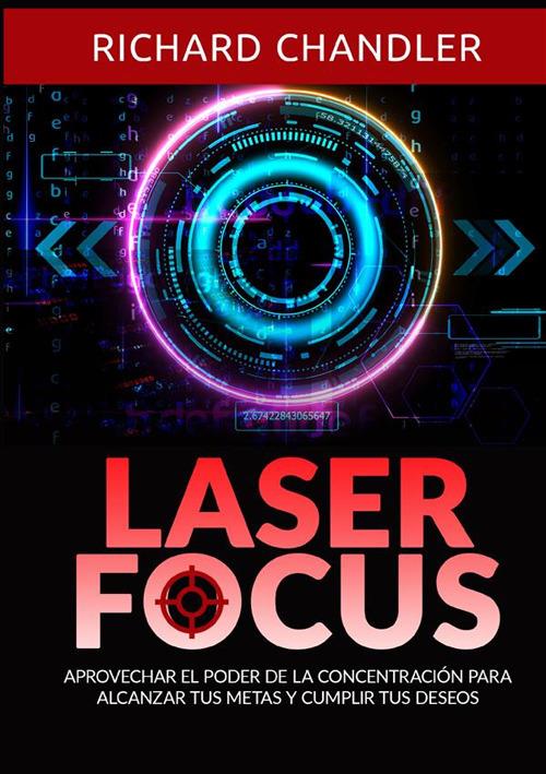 Laser Focus. Aprovechar el poder de la concentración para alcanzar tus metas y cumplir tus deseos - Richard Chandler - copertina