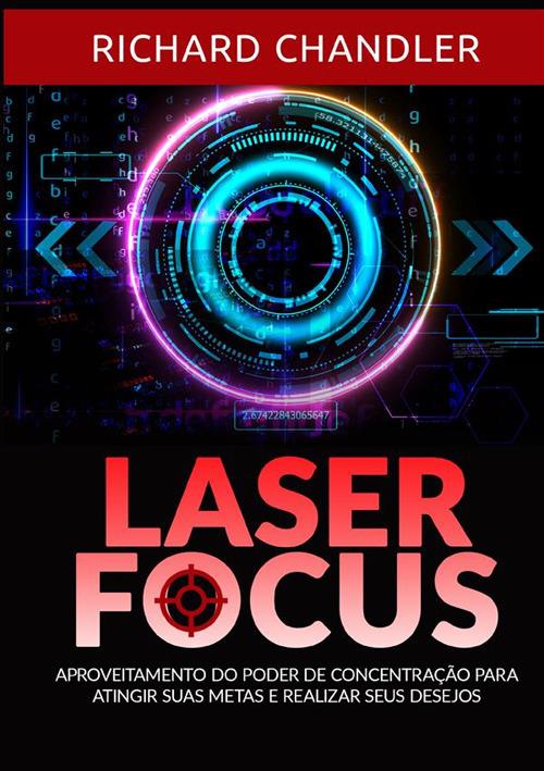 Laser Focus. Aproveitamento do poder de concentração para atingir suas metas e realizar seus desejos - Richard Chandler - copertina
