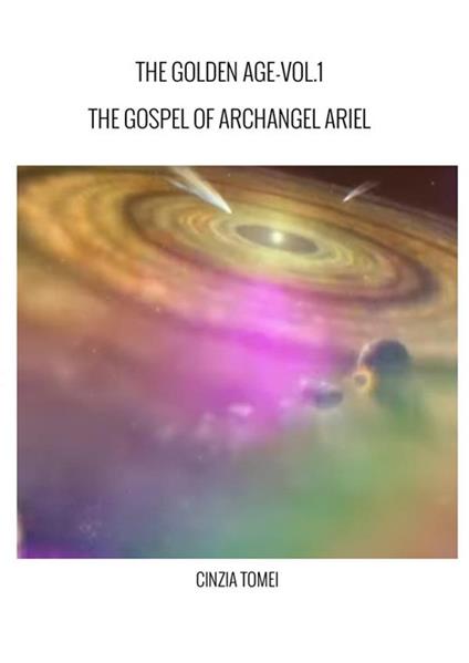 The golden age. The gospel of archangel Ariel. Ediz. italiana e inglese. Vol. 1: The gospel od archangel Ariel - Cinzia Tomei - copertina