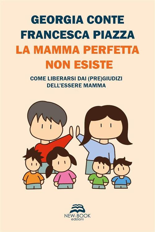 La mamma perfetta non esiste. Come liberarsi dai (pre)giudizi dell'essere mamma - Georgia Conte,Francesca Piazza - ebook