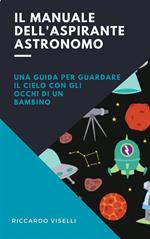 Il manuale dell'aspirante astronomo. Una guida per guardare il cielo con gli occhi di un bambino