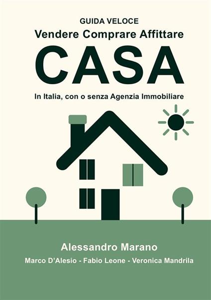 Vendere comprare affittare casa. In Italia, con e senza Agenzia Immobiliare. Guida veloce - Alessandro Marano,Marco D'Alesio,Fabio Leone - copertina
