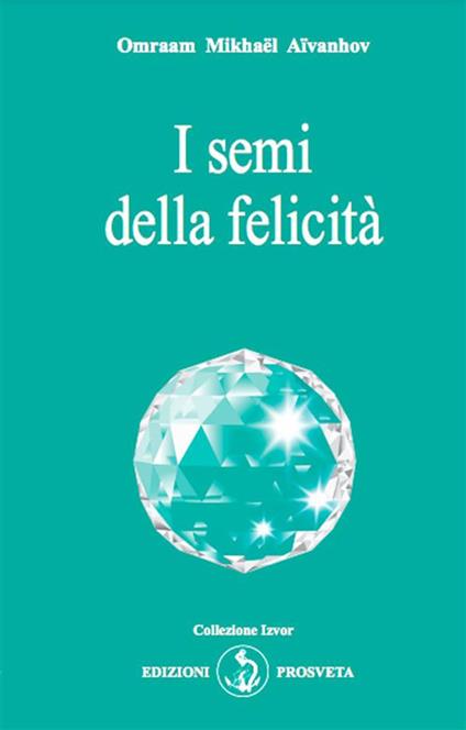 I semi della felicità - Omraam Mikhaël Aïvanhov,E. Bellocchio,I. Re - ebook