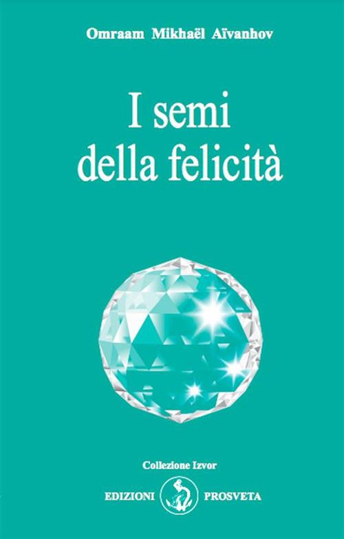 I semi della felicità - Omraam Mikhaël Aïvanhov,E. Bellocchio,I. Re - ebook