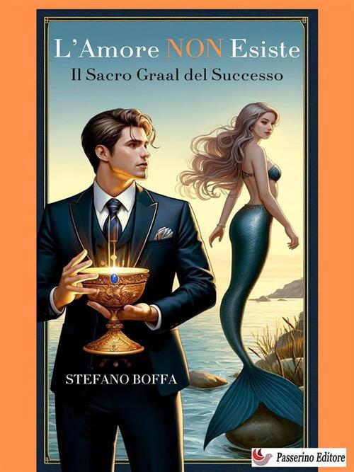 L' amore non esiste. Il Sacro Graal del successo - Stefano Boffa - ebook
