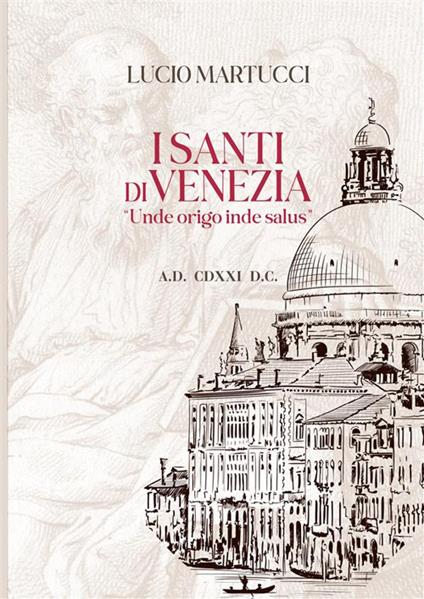 I santi di Venezia. «Unde origo inde salus» - Lucio Martucci - copertina