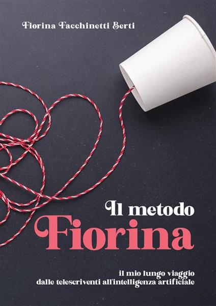 Il metodo Fiorina. Il mio lungo viaggio dalle telescriventi all'intelligenza artificiale - Fiorina Berti - copertina