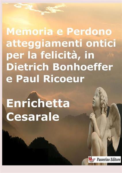 Memoria e perdono, atteggiamenti ontici per la felicità, in Dietrich Bonhoeffer e Paul Ricoeur - Enrichetta Cesarale - copertina