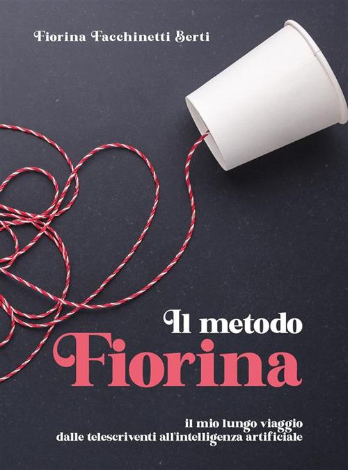 Il metodo Fiorina. Il mio lungo viaggio dalle telescriventi all'intelligenza artificiale - Fiorina Berti - ebook