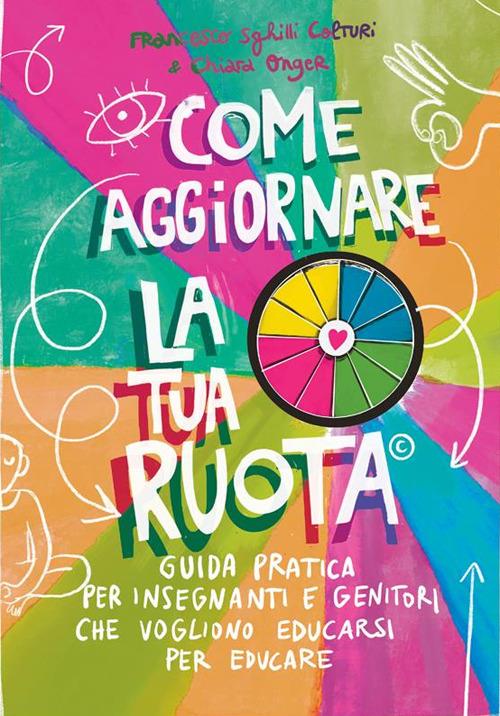 Come aggiornare la tua ruota. Guida pratica per insegnanti e genitori che vogliono educarsi per educare - Francesco Colturi,Chiara Onger - copertina