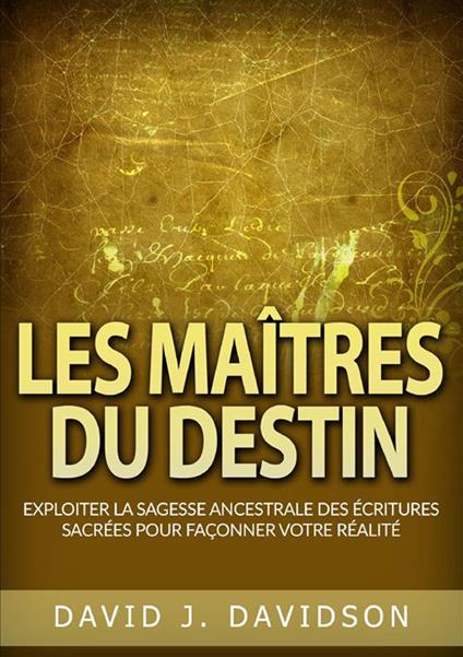 Les maîtres du destin. Exploiter la sagesse ancestrale des écritures sacrées pour façonner votre réalité - David J. Davidson - copertina