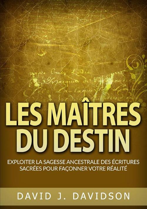 Les maîtres du destin. Exploiter la sagesse ancestrale des écritures sacrées pour façonner votre réalité - David J. Davidson - copertina