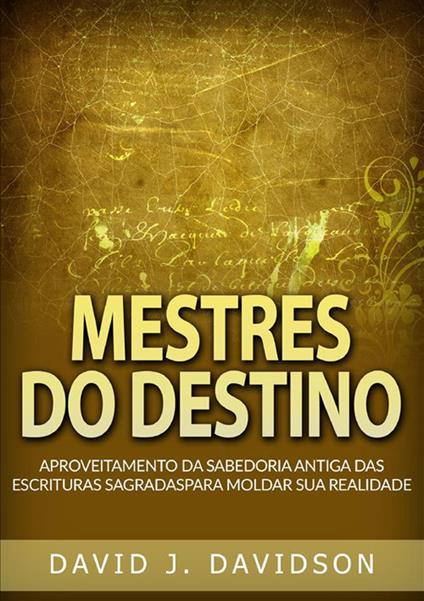 Mestres do destino. Aproveitamento da sabedoria antiga das escrituras sagradas para moldar sua realidade - David J. Davidson - copertina