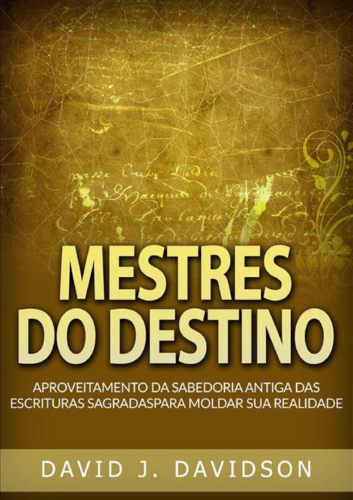 Mestres do destino. Aproveitamento da sabedoria antiga das escrituras sagradas para moldar sua realidade - David J. Davidson - copertina