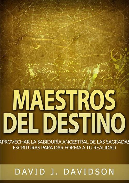 Maestros del destino. Aprovechar la sabiduría ancestral de las sagradas escrituras para dar forma a tu realidad - David J. Davidson - copertina