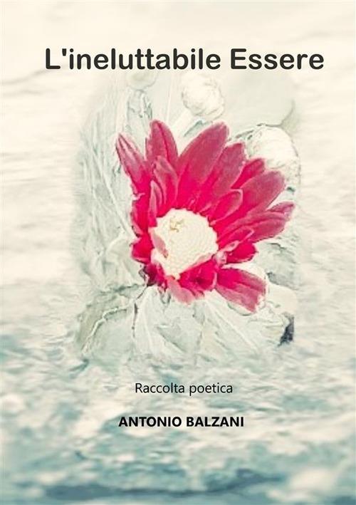 L'ineluttabile essere. Nuova ediz. - Antonio Balzani - copertina