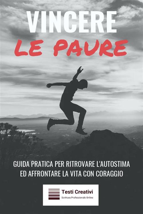 Vincere le paure. Guida pratica per ritrovare l'autostima ed affrontare la vita con coraggio - Testi Creativi - ebook