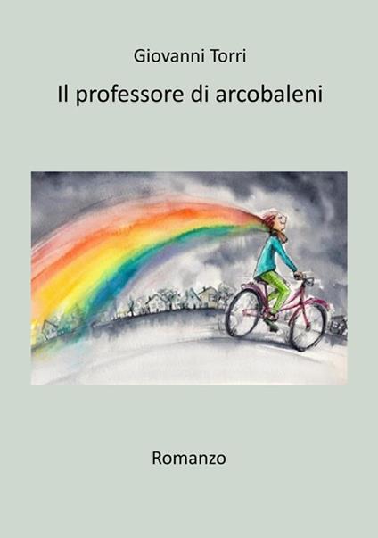 Il professore di arcobaleni - Giovanni Torri - ebook