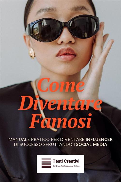 Come diventare famosi. Manuale pratico per diventare influencer di successo sfruttando i social media - Testi Creativi - ebook