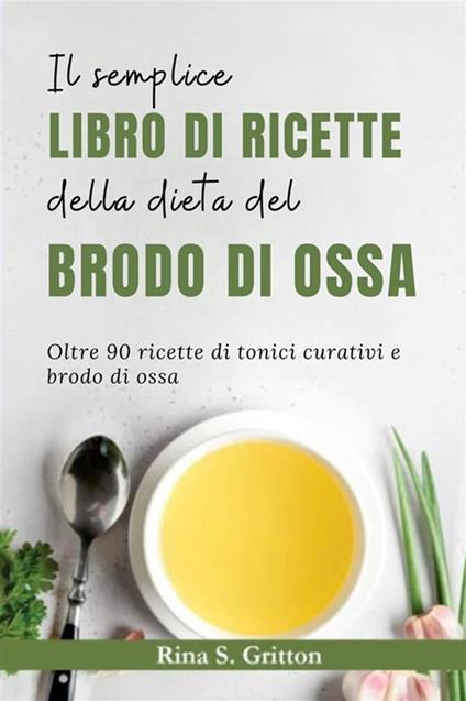 Il semplice libro di ricette della dieta del brodo di ossa. Oltre 90 ricette di tonici curativi e brodo di ossa - Rina S. Gritton - ebook