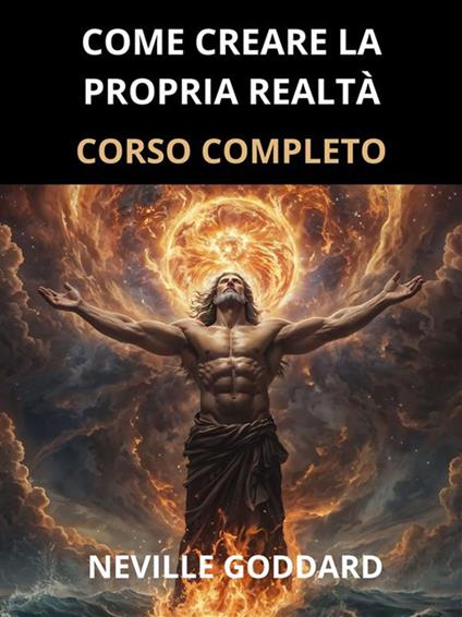 Come creare la propria realtà. Corso completo - Neville Goddard,David De Angelis - ebook