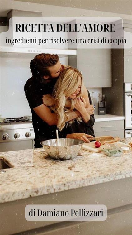 Ricetta dell'amore. Ingredienti per risolvere una crisi di coppia - Damiano Pellizzari - ebook