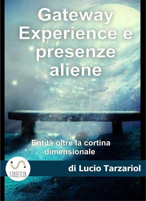 Gateway Exsperience e presenze aliene. Controlli mentali, Remote Vewing, Blue Beam, e l'incontro con le entità di quarta dimensione - Lucio Tarzariol - ebook