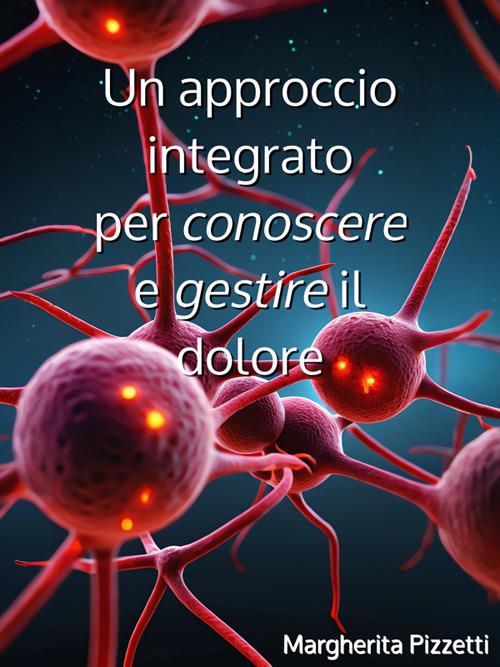 Un approccio integrato per conoscere e gestire il dolore - Margherita Pizzetti - ebook
