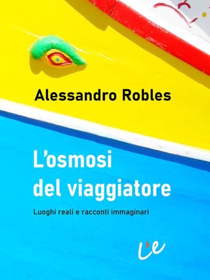 L' osmosi del viaggiatore. Luoghi reali e racconti immaginari - Alessandro Robles - ebook