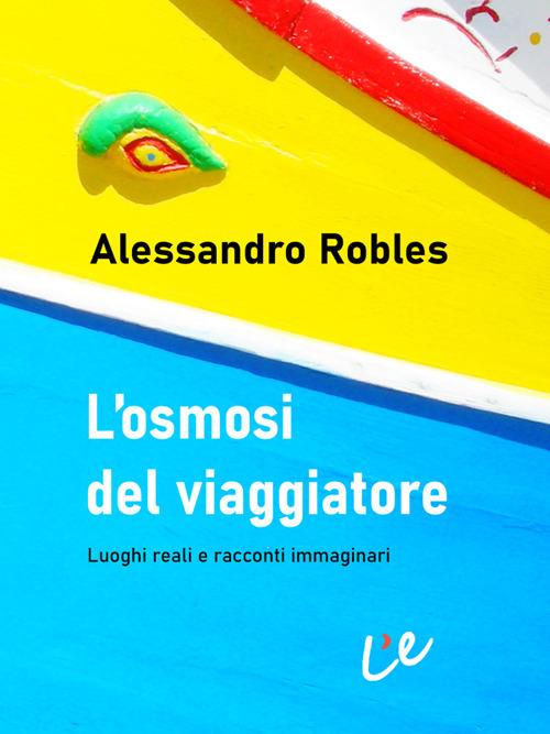 L' osmosi del viaggiatore. Luoghi reali e racconti immaginari - Alessandro Robles - ebook