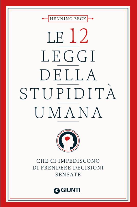 Le 12 leggi della stupidità umana. Che ci impediscono di prendere decisioni sensate - Henning Beck - copertina