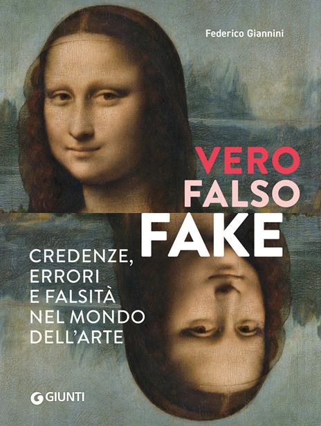 Vero, falso, fake. Credenze, errori e falsità nel mondo dell'arte. Ediz. a colori - Federico Giannini - copertina