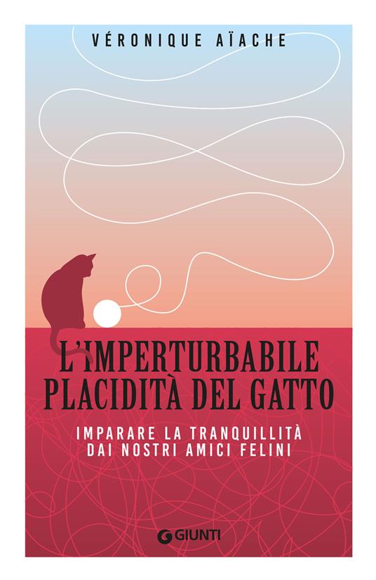 L'imperturbabile placidità del gatto. Imparare la tranquillità dai nostri amici felini - Véronique Aïache - copertina