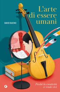 Libro L'arte di essere umani. Perché la creatività ci rende vivi David Bueno