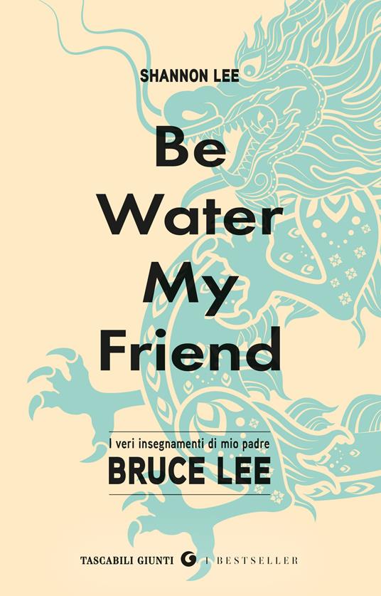 Be water, my friend. I veri insegnamenti di mio padre Bruce Lee - Shannon Lee - copertina