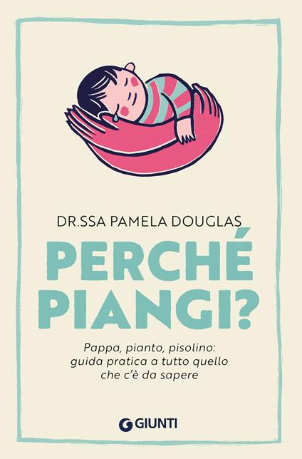 Perché piangi? Pappa, pianto, pisolino: guida pratica a tutto quello che c'è da sapere - Pamela Douglas,Susanna Molinari - ebook