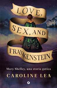 Love, sex & Frankenstein. Mary Shelley, una storia gotica