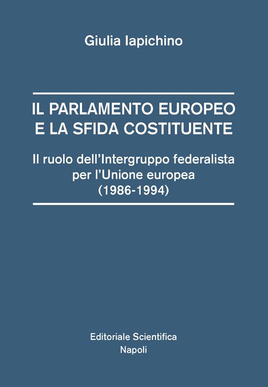 Il parlamento europeo e la sfida costituente. Il ruolo dell'intergruppo federalista per l'Unione europea (1986-1994) - Giulia Iapichino - copertina