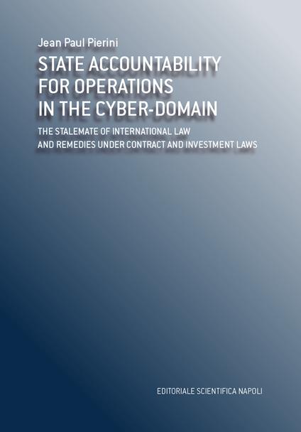State accountability for operations in the cyber-domain. The stalemate of international law and remedies under contract and investment laws - Jean-Paul Pierini - copertina